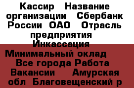 Кассир › Название организации ­ Сбербанк России, ОАО › Отрасль предприятия ­ Инкассация › Минимальный оклад ­ 1 - Все города Работа » Вакансии   . Амурская обл.,Благовещенский р-н